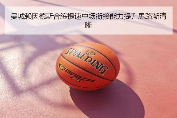 曼城赖因德斯合练提速中场衔接能力提升思路渐清晰