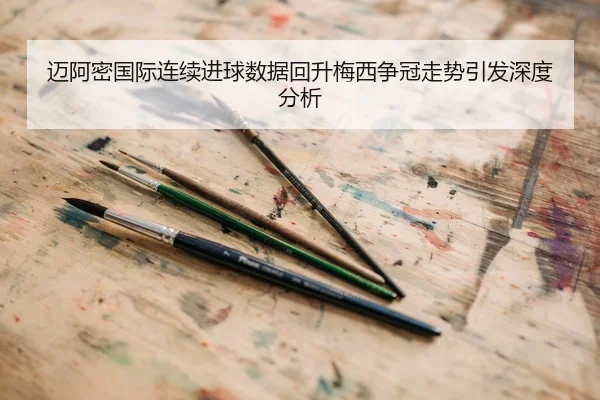 迈阿密国际连续进球数据回升梅西争冠走势引发深度分析