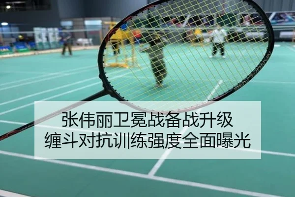 张伟丽卫冕战备战升级 缠斗对抗训练强度全面曝光