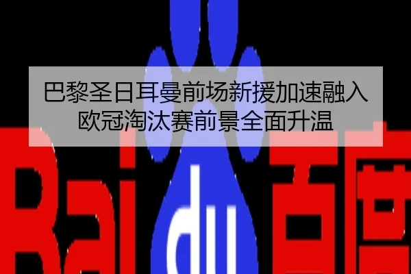 巴黎圣日耳曼前场新援加速融入 欧冠淘汰赛前景全面升温
