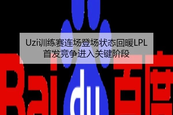 Uzi训练赛连场登场状态回暖LPL首发竞争进入关键阶段